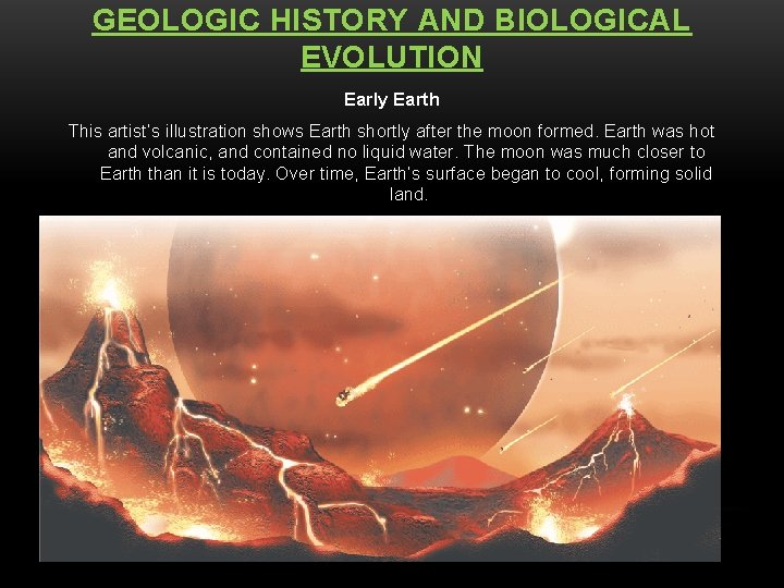 GEOLOGIC HISTORY AND BIOLOGICAL EVOLUTION Early Earth This artist’s illustration shows Earth shortly after