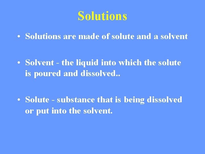 Solutions • Solutions are made of solute and a solvent • Solvent - the