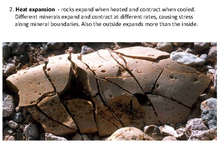 2. Heat expansion - rocks expand when heated and contract when cooled. Different minerals