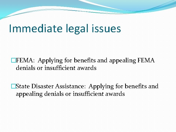 Immediate legal issues �FEMA: Applying for benefits and appealing FEMA denials or insufficient awards