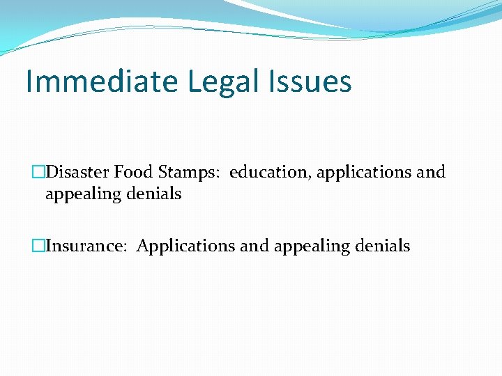 Immediate Legal Issues �Disaster Food Stamps: education, applications and appealing denials �Insurance: Applications and