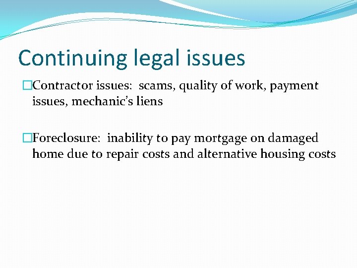 Continuing legal issues �Contractor issues: scams, quality of work, payment issues, mechanic’s liens �Foreclosure: