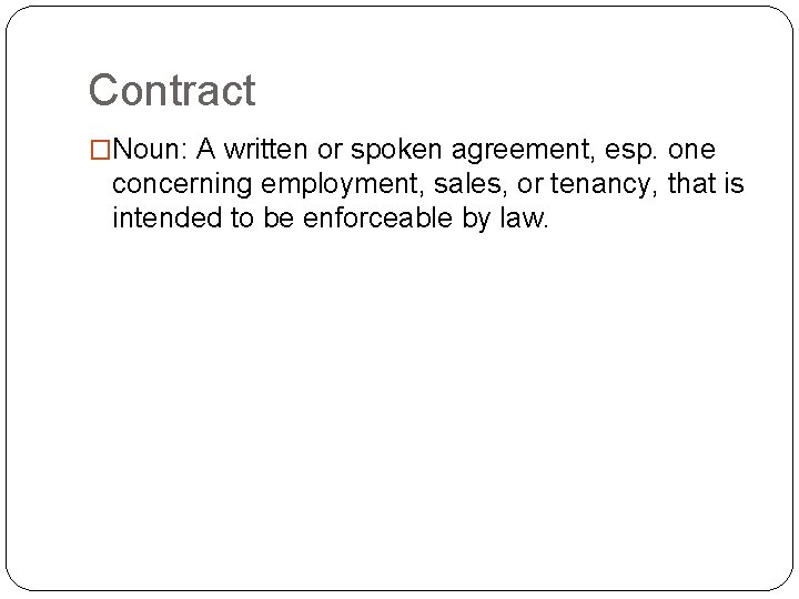 Contract �Noun: A written or spoken agreement, esp. one concerning employment, sales, or tenancy,
