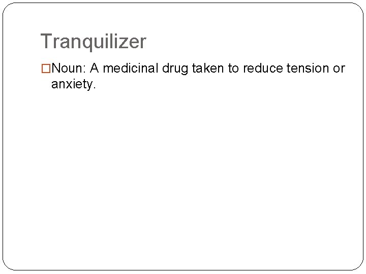 Tranquilizer �Noun: A medicinal drug taken to reduce tension or anxiety. 