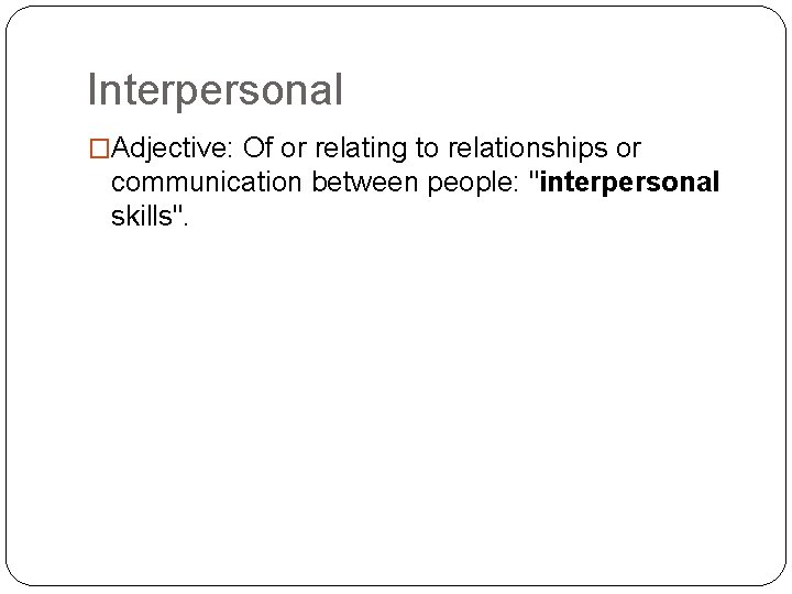 Interpersonal �Adjective: Of or relating to relationships or communication between people: "interpersonal skills". 