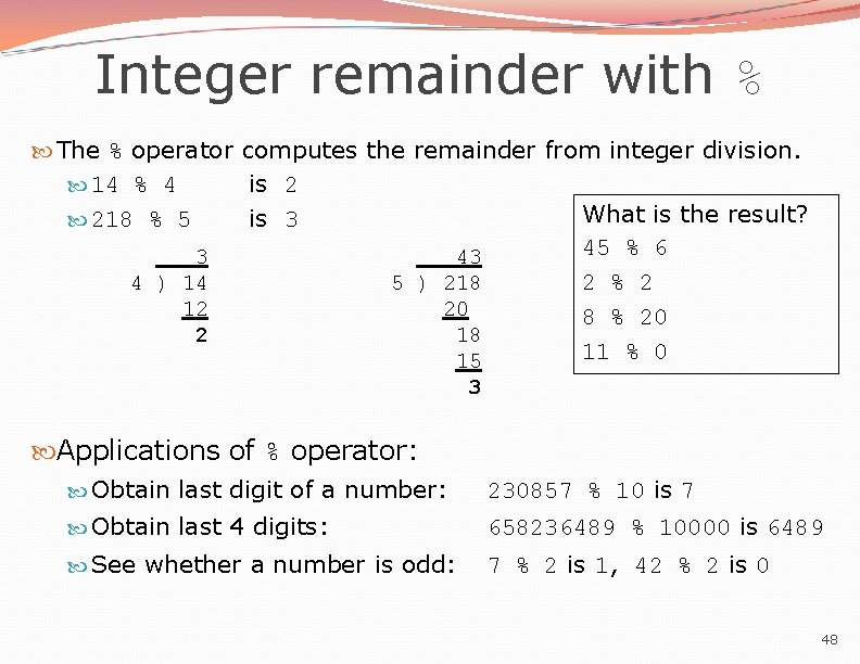 Integer remainder with % The % operator computes the remainder from integer division. 14 Integer remainder with % The % operator computes the remainder from integer division. 14