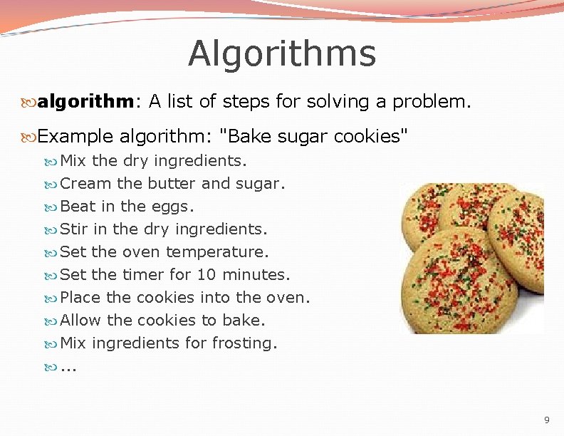 Algorithms algorithm: A list of steps for solving a problem. Example algorithm: "Bake sugar Algorithms algorithm: A list of steps for solving a problem. Example algorithm: "Bake sugar