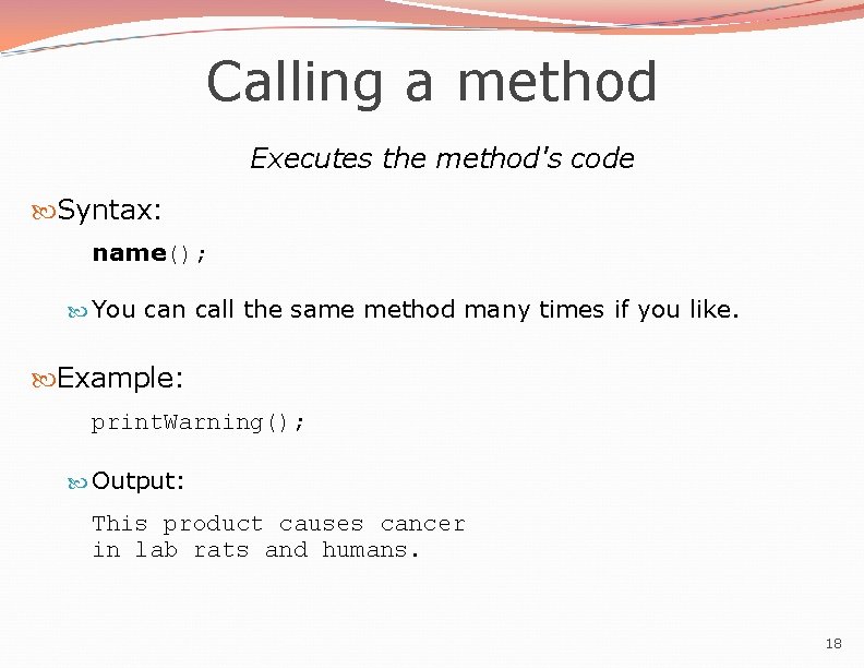 Calling a method Executes the method's code Syntax: name(); You can call the same Calling a method Executes the method's code Syntax: name(); You can call the same