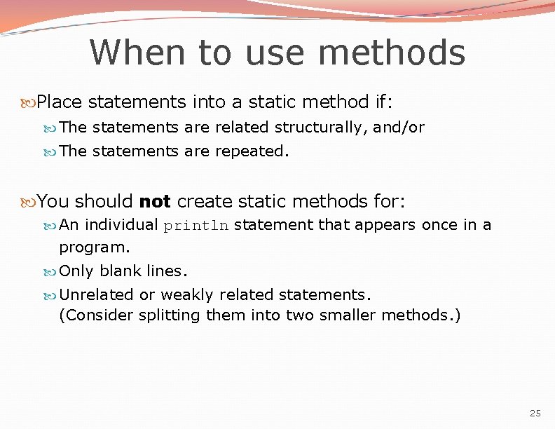 When to use methods Place statements into a static method if: The statements are When to use methods Place statements into a static method if: The statements are