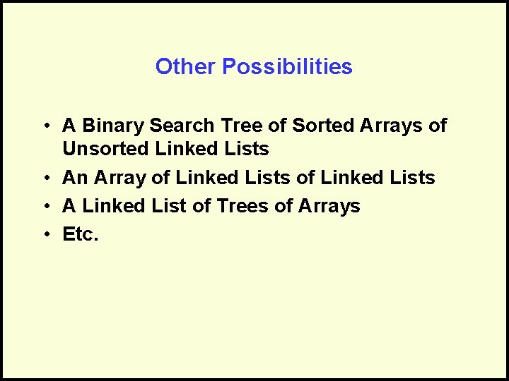Other Possibilities • A Binary Search Tree of Sorted Arrays of Unsorted Linked Lists