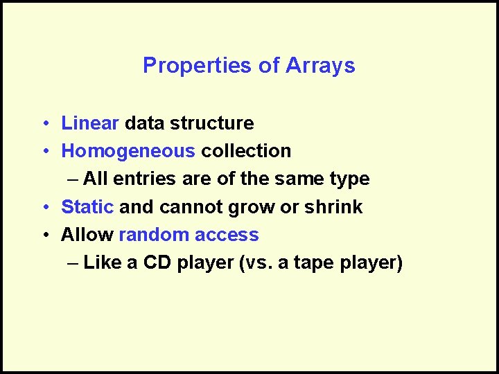 Properties of Arrays • Linear data structure • Homogeneous collection – All entries are