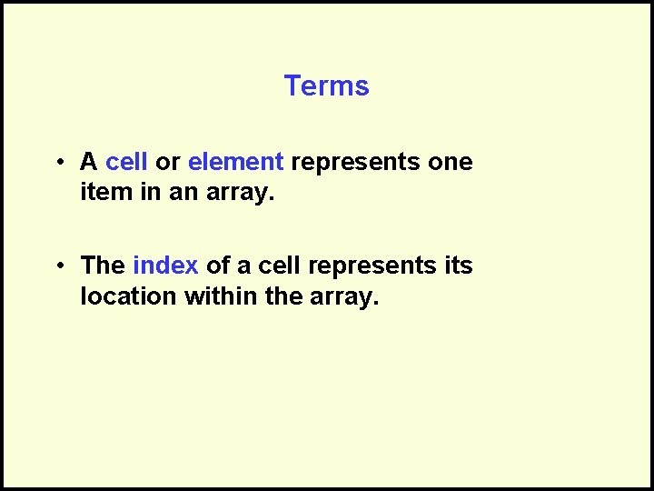 Terms • A cell or element represents one item in an array. • The