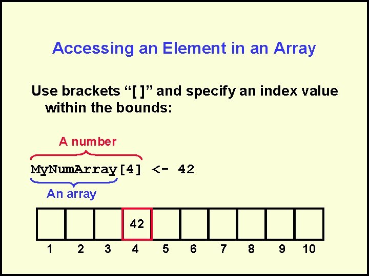 Accessing an Element in an Array Use brackets “[ ]” and specify an index