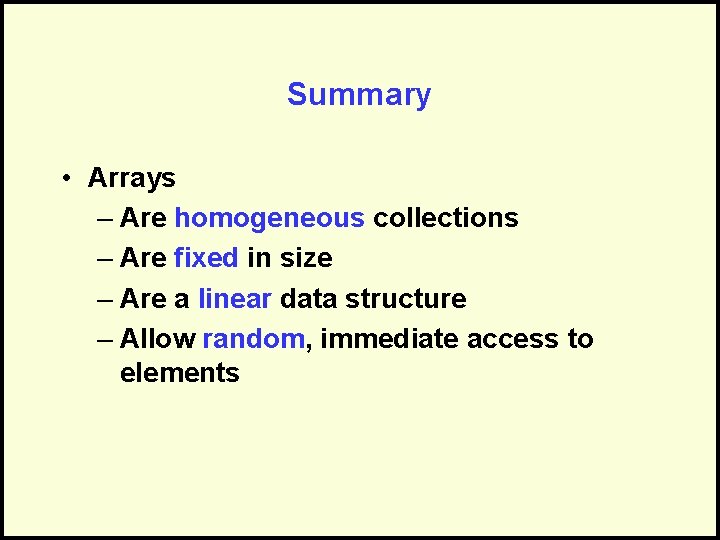 Summary • Arrays – Are homogeneous collections – Are fixed in size – Are