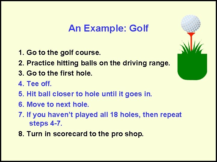 An Example: Golf 1. Go to the golf course. 2. Practice hitting balls on