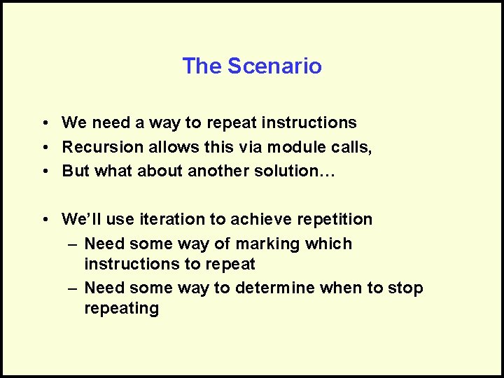 The Scenario • We need a way to repeat instructions • Recursion allows this