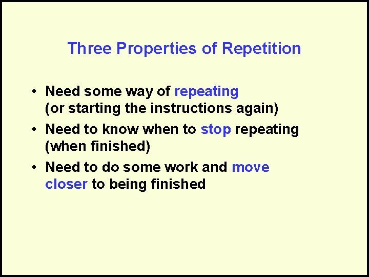 Three Properties of Repetition • Need some way of repeating (or starting the instructions