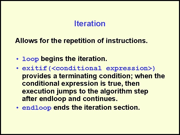Iteration Allows for the repetition of instructions. • loop begins the iteration. • exitif(<conditional