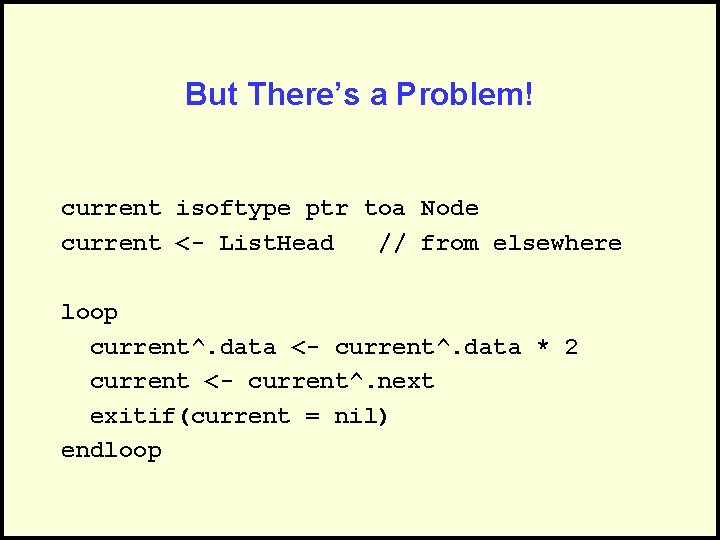 But There’s a Problem! current isoftype ptr toa Node current <- List. Head //