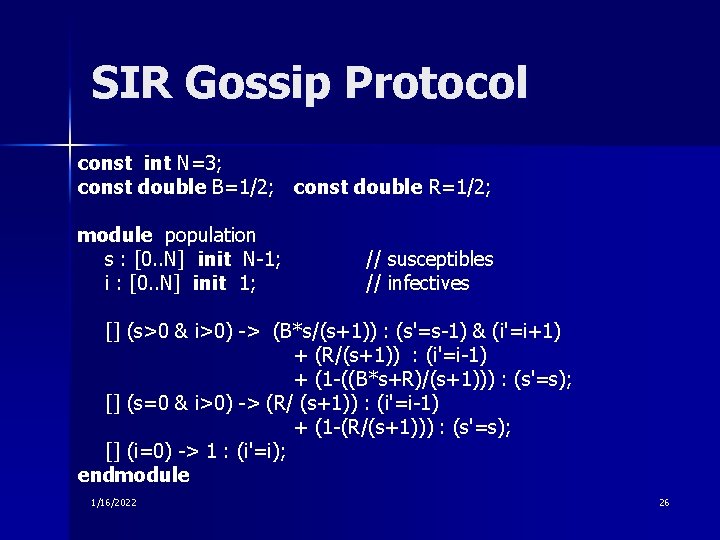 SIR Gossip Protocol const int N=3; const double B=1/2; const double R=1/2; module population