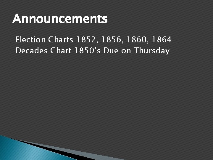 Announcements Election Charts 1852, 1856, 1860, 1864 Decades Chart 1850’s Due on Thursday 