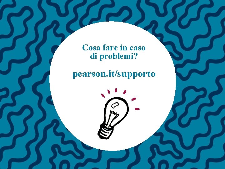 Cosa fare in caso di problemi? pearson. it/supporto 