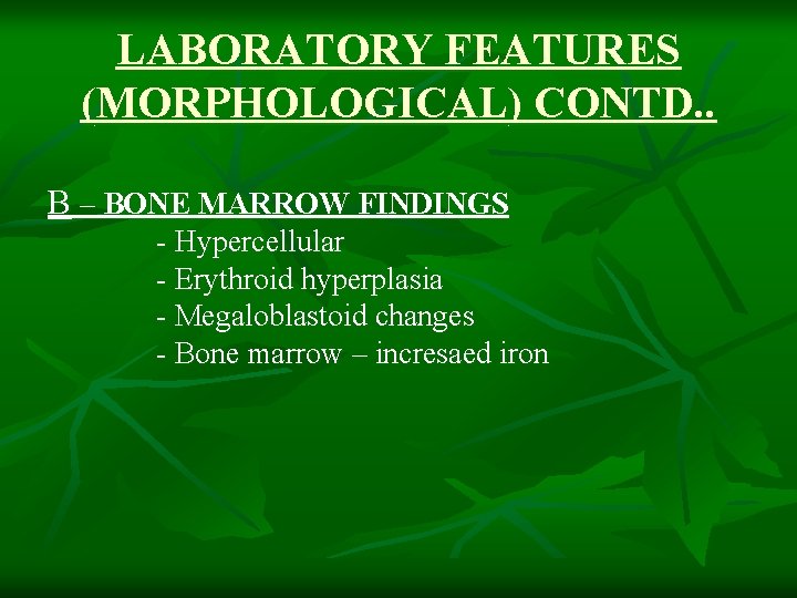 LABORATORY FEATURES (MORPHOLOGICAL) CONTD. . B – BONE MARROW FINDINGS - Hypercellular - Erythroid