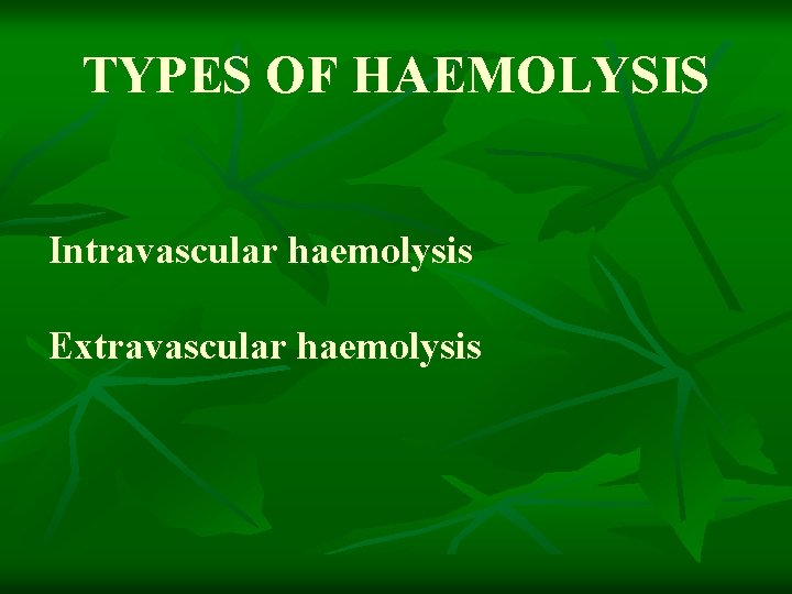 TYPES OF HAEMOLYSIS Intravascular haemolysis Extravascular haemolysis 