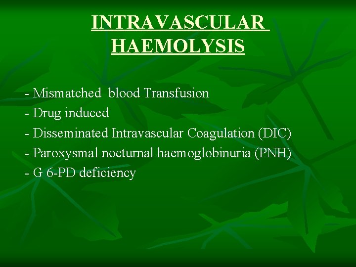 INTRAVASCULAR HAEMOLYSIS - Mismatched blood Transfusion - Drug induced - Disseminated Intravascular Coagulation (DIC)