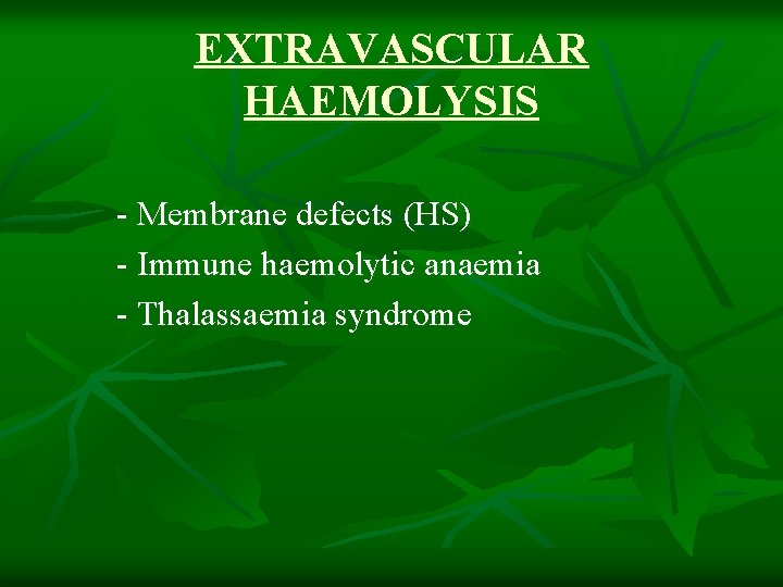 EXTRAVASCULAR HAEMOLYSIS - Membrane defects (HS) - Immune haemolytic anaemia - Thalassaemia syndrome 