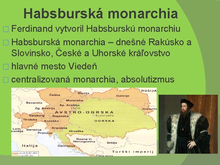 Habsburská monarchia � Ferdinand vytvoril Habsburskú monarchiu � Habsburská monarchia – dnešné Rakúsko a