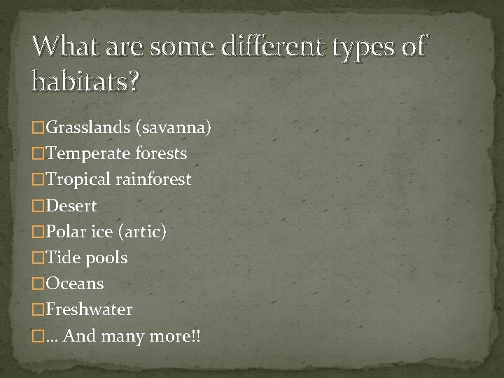 What are some different types of habitats? �Grasslands (savanna) �Temperate forests �Tropical rainforest �Desert