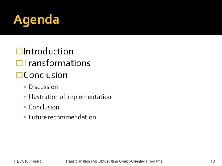 Agenda �Introduction �Transformations �Conclusion ITEC 810 Project Transformations for Obfuscating Object-Oriented Programs 13 