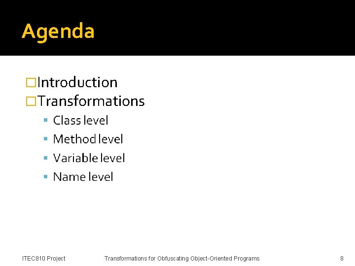 Agenda �Introduction �Transformations �Conclusion ITEC 810 Project Transformations for Obfuscating Object-Oriented Programs 8 