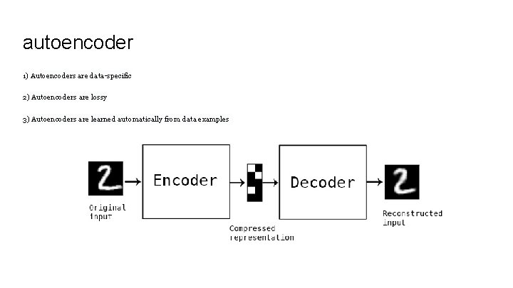 autoencoder 1) Autoencoders are data-specific 2) Autoencoders are lossy 3) Autoencoders are learned automatically