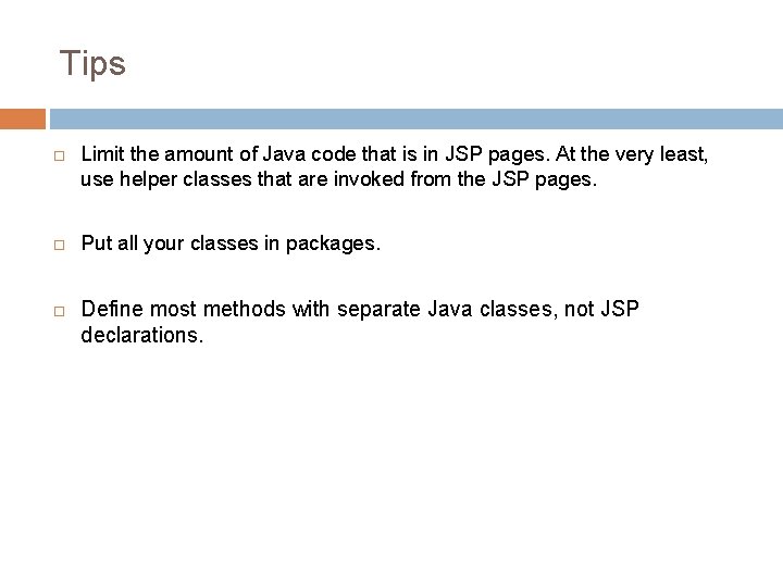 Tips Limit the amount of Java code that is in JSP pages. At the