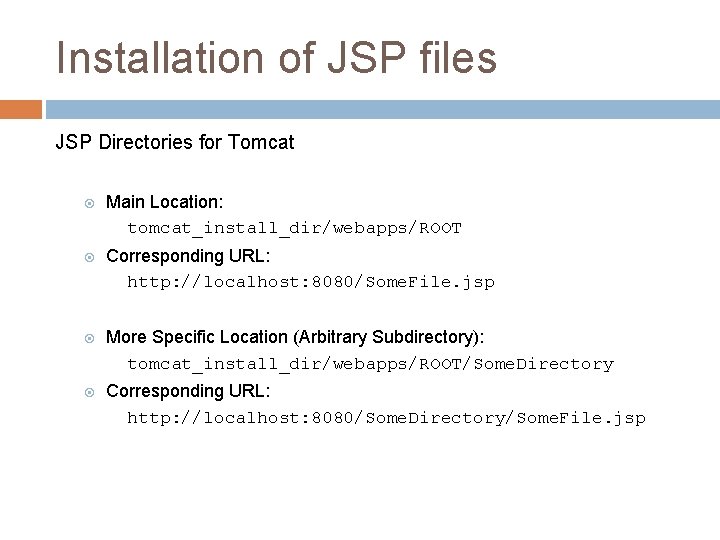 Installation of JSP files JSP Directories for Tomcat Main Location: tomcat_install_dir/webapps/ROOT Corresponding URL: http: