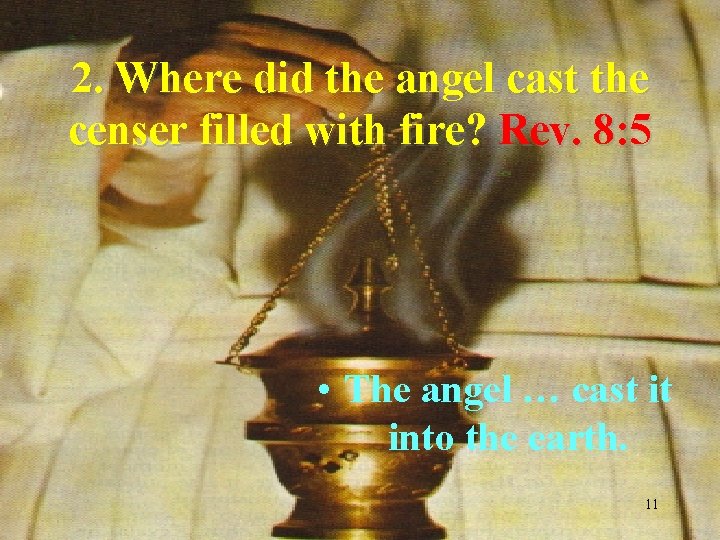2. Where did the angel cast the censer filled with fire? Rev. 8: 5