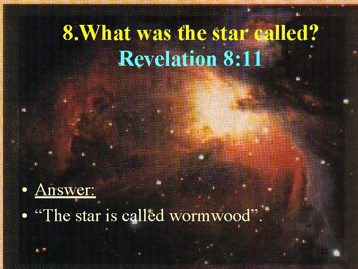 8. What was the star called? Revelation 8: 11 • Answer: • “The star