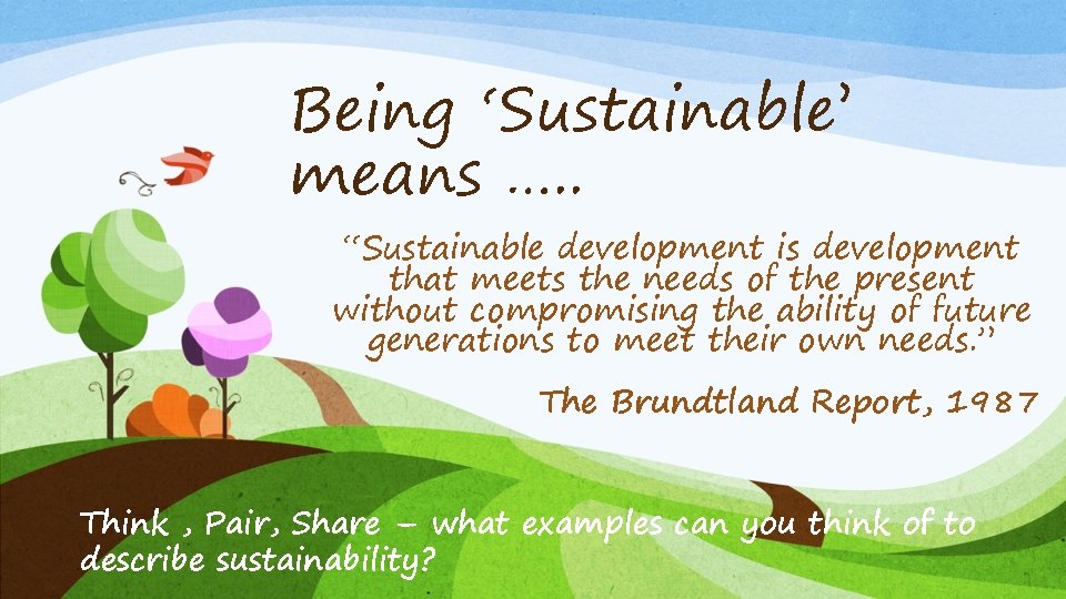 Being ‘Sustainable’ means …. . “Sustainable development is development that meets the needs of