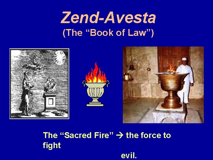 Zend-Avesta (The “Book of Law”) The “Sacred Fire” the force to fight evil. 