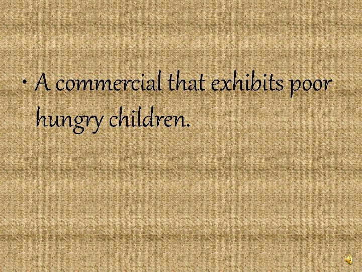 • A commercial that exhibits poor hungry children. • A commercial that exhibits poor hungry children.