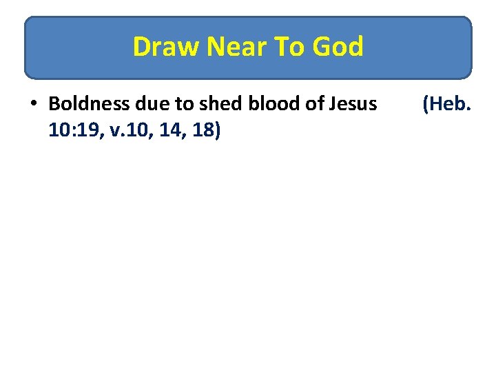 Draw Near To God • Boldness due to shed blood of Jesus 10: 19,