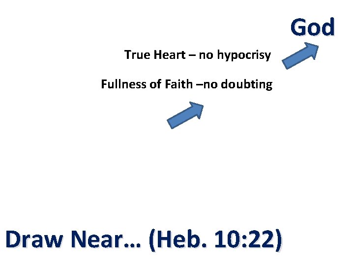 God True Heart – no hypocrisy Fullness of Faith –no doubting Draw Near… (Heb.