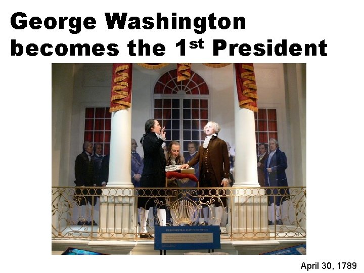 George Washington becomes the 1 st President April 30, 1789 