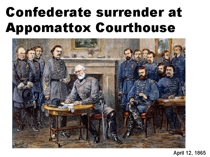 Confederate surrender at Appomattox Courthouse April 12, 1865 
