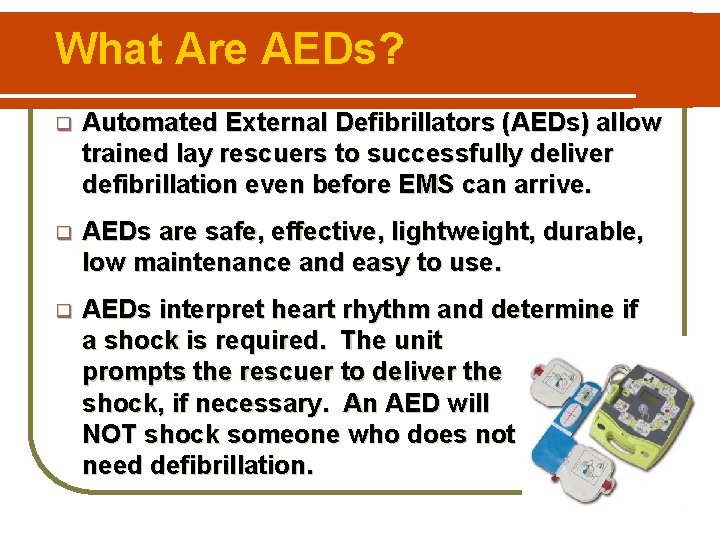 What Are AEDs? q Automated External Defibrillators (AEDs) allow trained lay rescuers to successfully