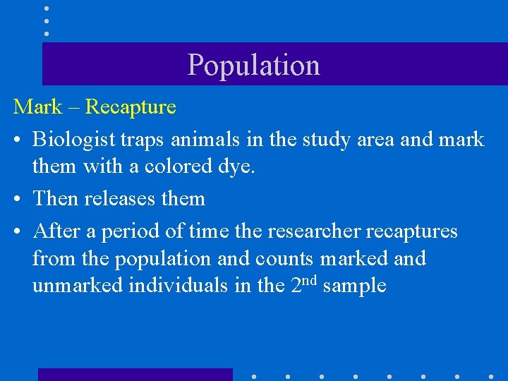 Population Mark – Recapture • Biologist traps animals in the study area and mark