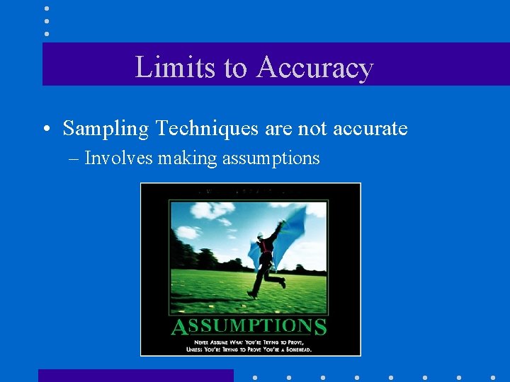 Limits to Accuracy • Sampling Techniques are not accurate – Involves making assumptions 