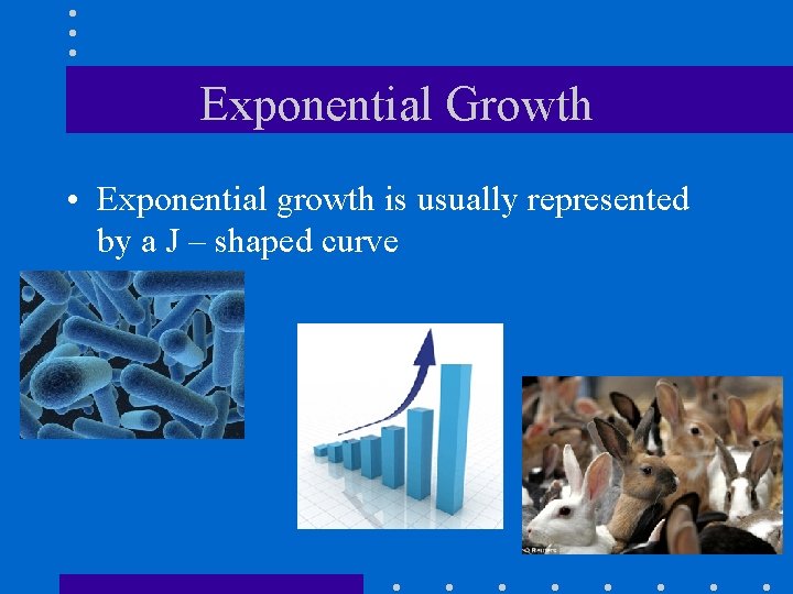 Exponential Growth • Exponential growth is usually represented by a J – shaped curve